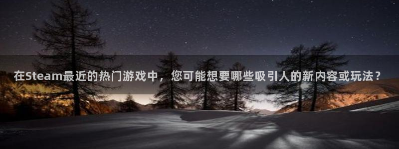 db电竞官网注册方法视频教程：在Steam最近的热门游戏中，您可能想要哪些吸引人的新内容或玩法？