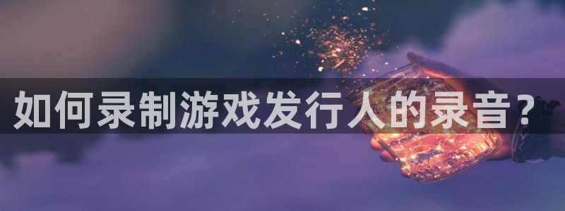 db电竞技术有限公司：如何录制游戏发行人的录音？