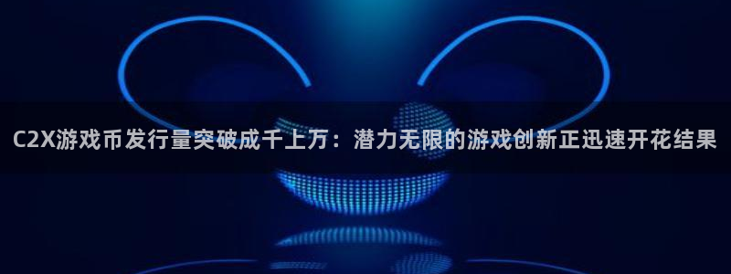 db电竞子公司怎么样可靠吗：C2X游戏币发行量突破成千上万：潜力无限的游戏创新正迅速开花结果