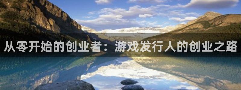 db电竞官网登录注册失败怎么回事：从零开始的创业者：游戏发行人的创业之路